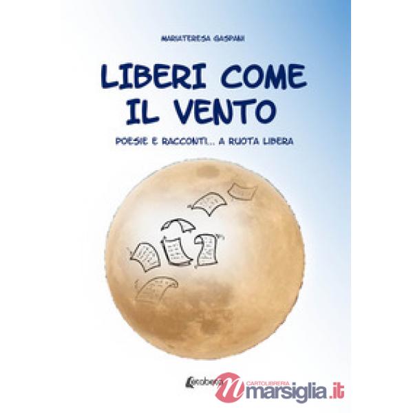 Liberi come il vento. Poesie e racconti... a ruota libera