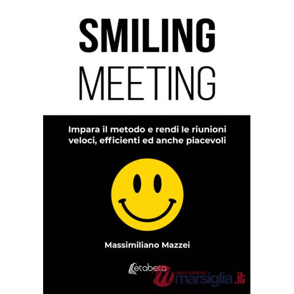 Smiling meeting. Impara il metodo e rendi le riunioni veloci, efficienti ed anche piacevoli