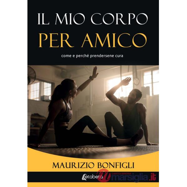 Mio corpo per amico. Come e perché prendersene cura (Il)