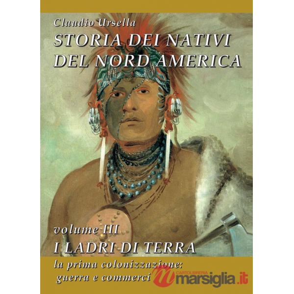 Storia dei nativi del Nord America. Vol. 3: I ladri di terra. La prima colonizzazione: guerra e commerci