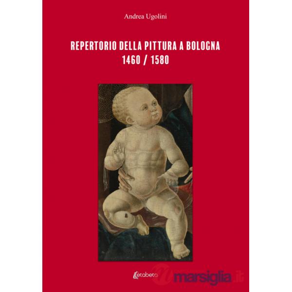 Repertorio della pittura a Bologna. 1460/1580. Ediz. illustrata