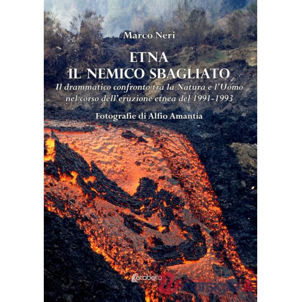 Etna il nemico sbagliato. Il drammatico confronto tra la natura e l'uomo nel corso dell'eruzione etnea del 1991-1993