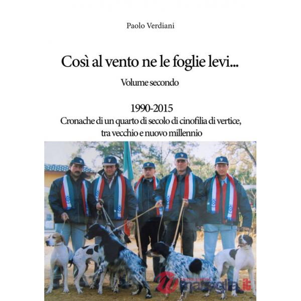 Così al vento ne le foglie levi.... Vol. 2: 1990-2015 Cronache di un quarto di secolo di cinofilia di vertice, tra vecchio e nuo