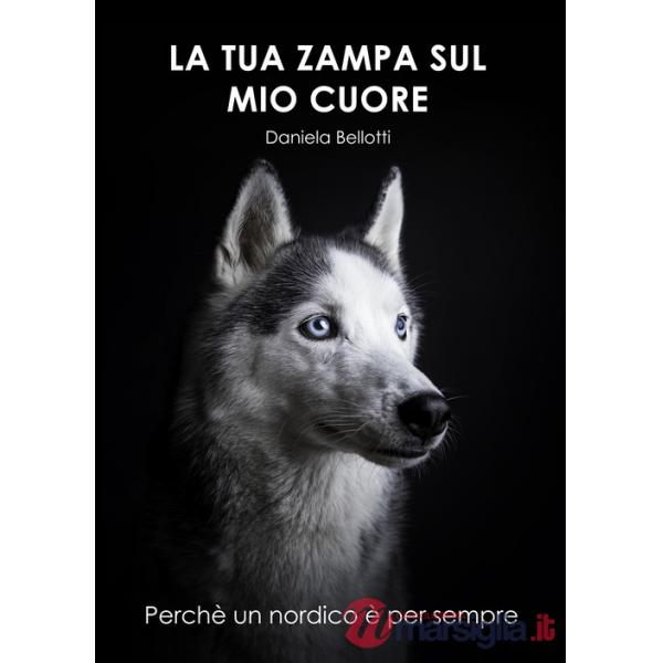 Tua zampa sul mio cuore. Perché un nordico è per sempre (La)