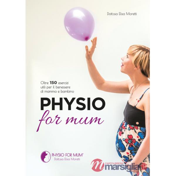 Physio for mum. Oltre 150 esercizi utili per il benessere di mamma e bambino