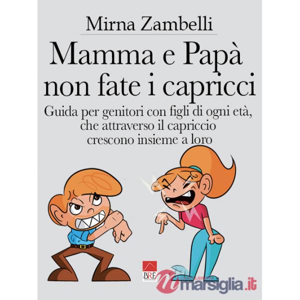 Mamma e papà, non fate i capricci. Guida per genitori con figli di ogni età, che attraverso il capriccio crescono insieme a loro