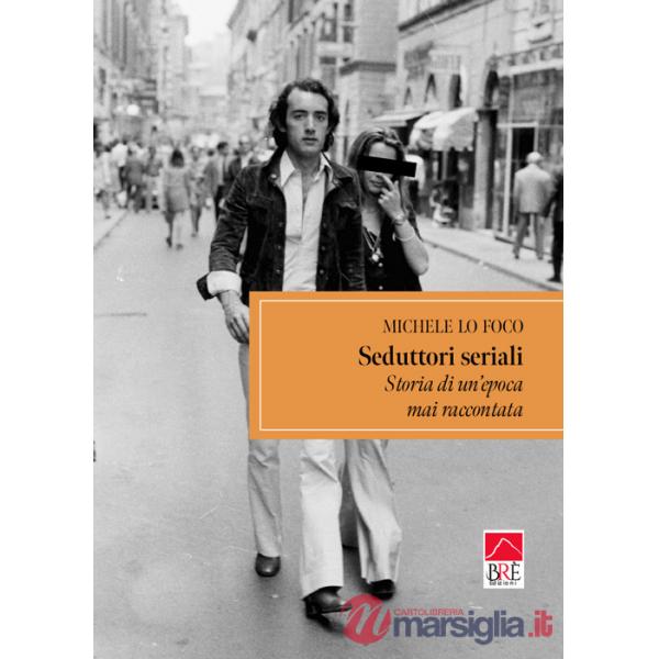 Seduttori seriali. Storia di un'epoca mai raccontata