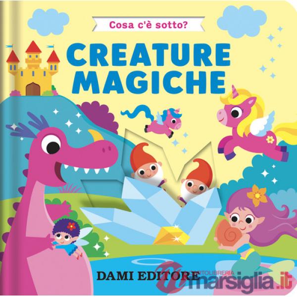 Creature magiche. Cosa c'è sotto? Ediz. a colori
