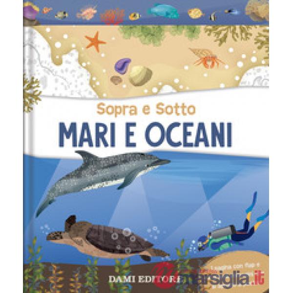 Mari e oceani. Sopra e sotto. Ediz. a colori