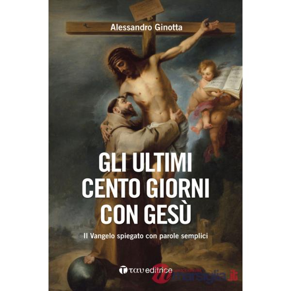Ultimi cento giorni con Gesù. Il Vangelo spiegato con parole semplici (Gli)