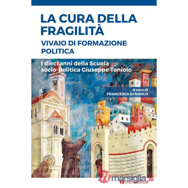 Cura della fragilità. Vivaio di formazione politica. I dieci anni della Scuola socio-politica Giuseppe Toniolo (La)