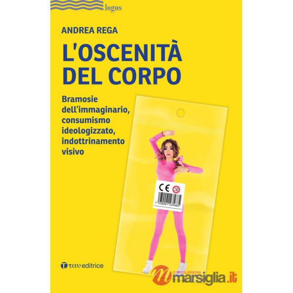 Oscenità del corpo. Bramosie dell'immaginario, consumismo ideologizzato, indottrinamento visivo (L')