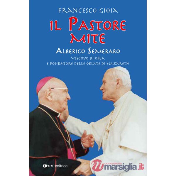 Pastore mite. Alberico Semeraro. Vescovo di Oria e fondatore delle Oblate di Nazareth (Il)