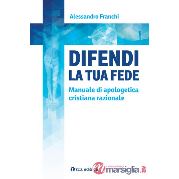 Difendi la tua fede. Manuale di apologetica cristiana razionale