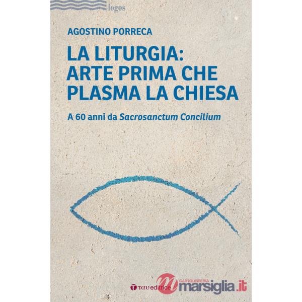 Liturgia: arte prima che plasma la chiesa. A 60 anni da Sacrosanctum Concilium (La)