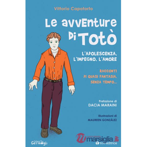 Avventure di Totò. L'adolescenza, l'impegno, l'amore. Racconti di quasi fantasia, senza tempo. Ediz. illustrata (Le)