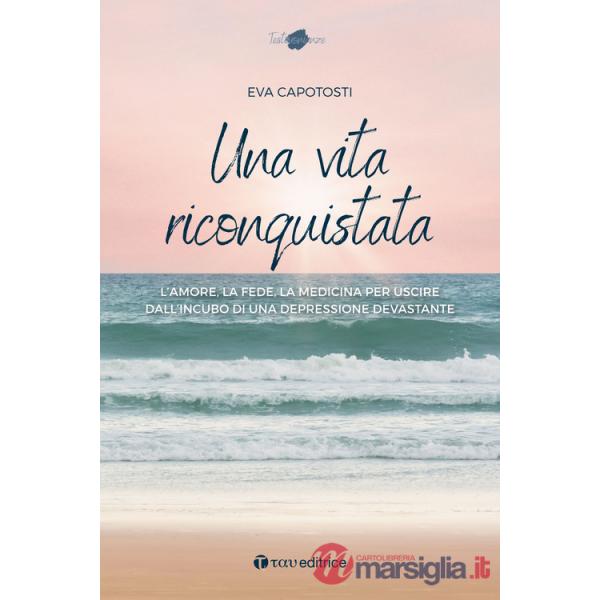 Vita riconquistata. L'amore, la fede, la medicina per uscire dall'incubo di una depressione devastante (Una)