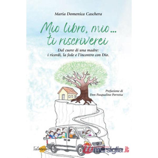 Mio libro, mio... Ti riscriverei. Dal cuore di una madre: i ricordi, la fede e l'incontro con Dio