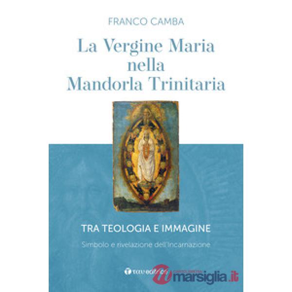 Vergine Maria nella mandorla trinitaria. Tra teologia e immagine. Simbolo e rivelazione dell'incarnazione (La)