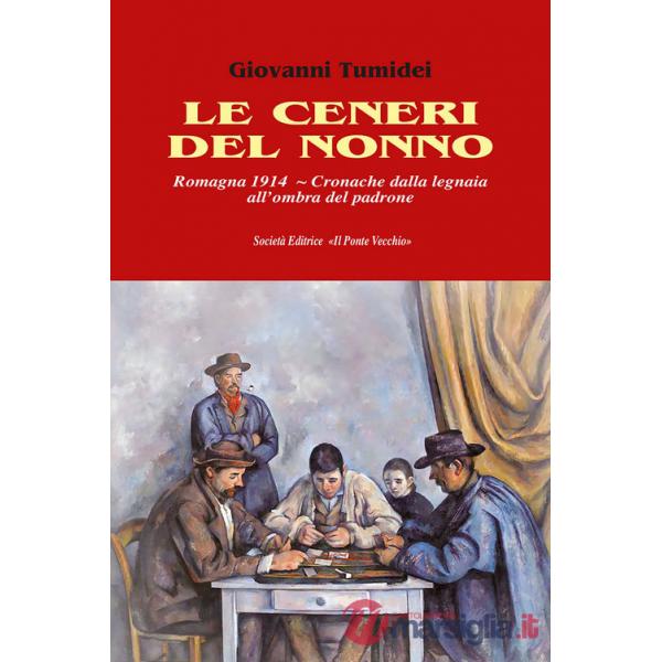 Ceneri del nonno. Romagna 1914. Cronache dalla legnaia all'ombra del padrone (Le)