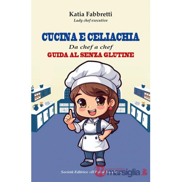 Cucina e celiachia. Da chef a chef. Guida al senza glutine