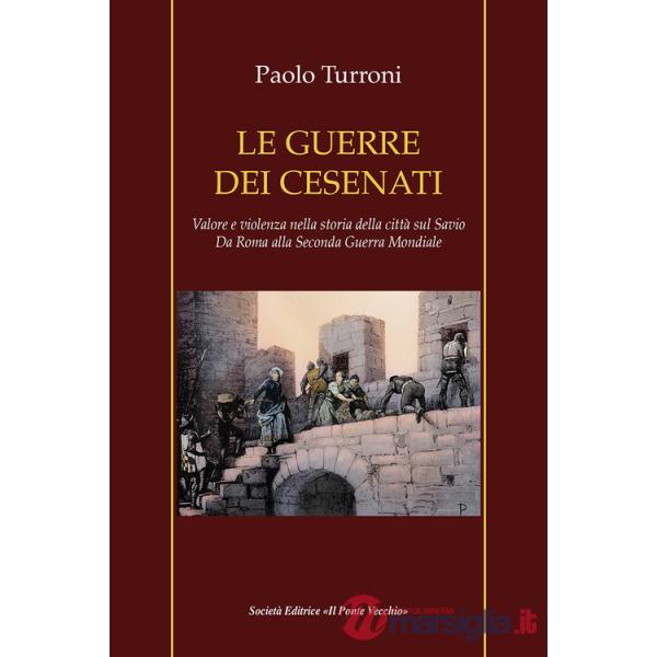 Guerre dei cesenati. Valore e violenza nella storia della città sul Savio. Da Roma alla Seconda Guerra Mondiale. Ediz. illustrat