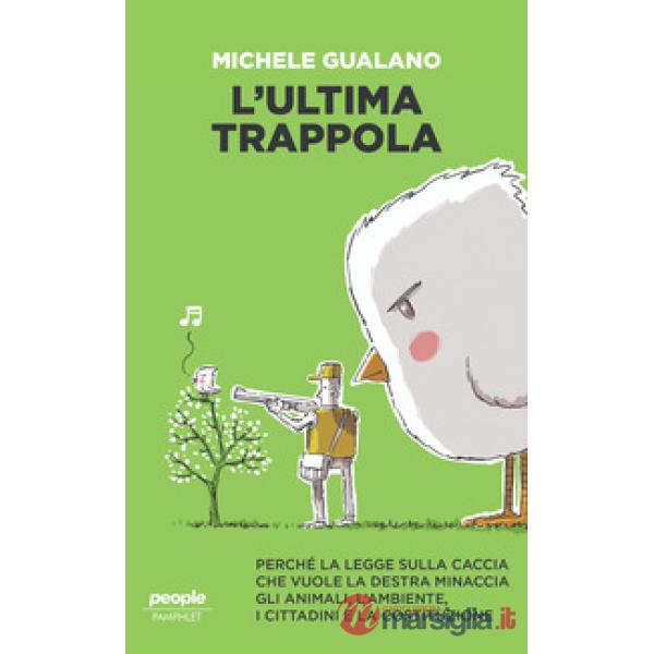 Ultima trappola. Perché la legge sulla caccia che vuole la destra minaccia gli animali, l'ambiente, i cittadini e la Costituzion
