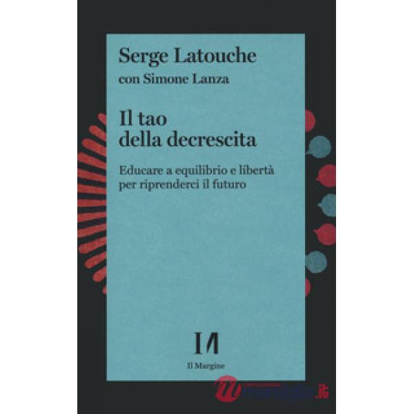Tao della decrescita. Educare a equilibrio e libertà per riprenderci il futuro (Il)