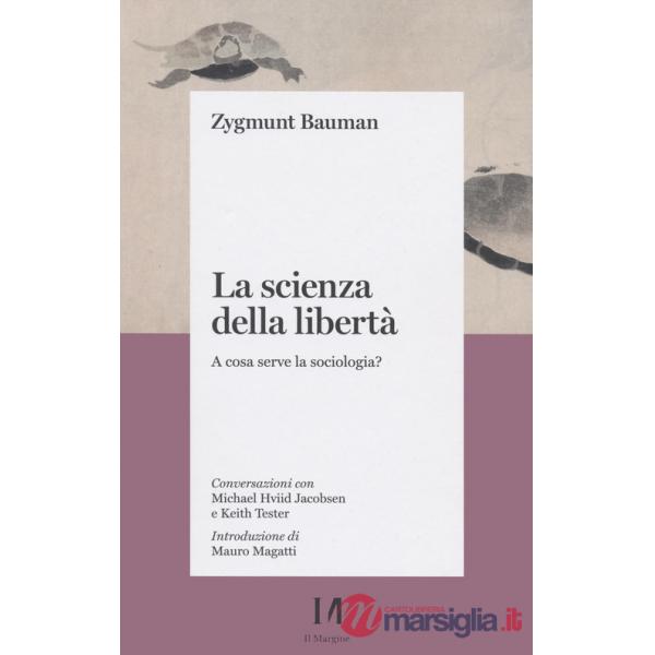 Scienza della libertà. A cosa serve la sociologia? Conversazioni con Michael Hviid Jacobsen e Keith Tester (La)