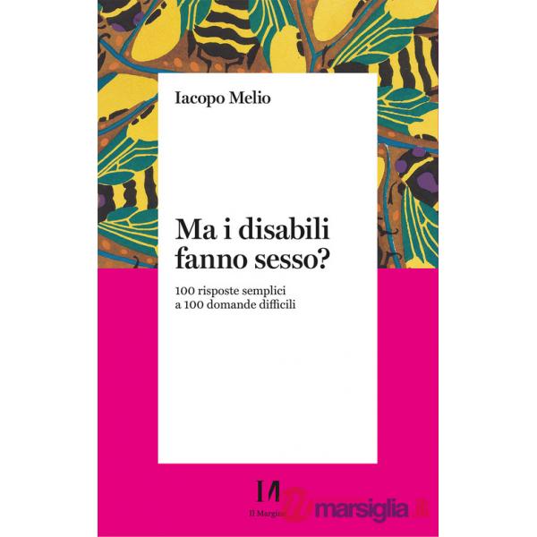 Ma i disabili fanno sesso? 100 risposte semplici a 100 domande difficili