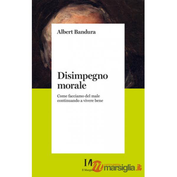 Disimpegno morale. Come facciamo del male continuando a vivere bene. Nuova ediz.