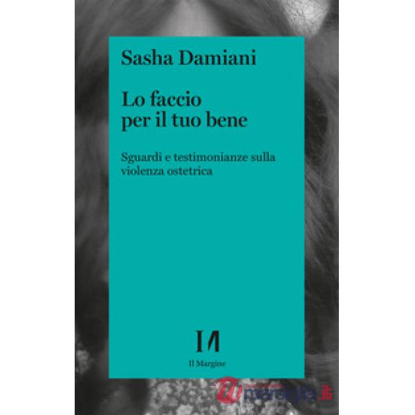 Faccio per il tuo bene. Sguardi e testimonianze sulla violenza ostetrica (Lo)