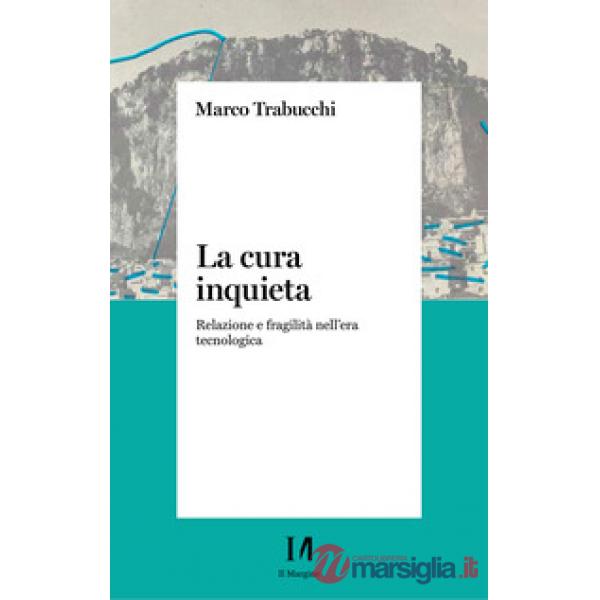 Cura inquieta. Relazione e fragilità nell'era tecnologica (La)