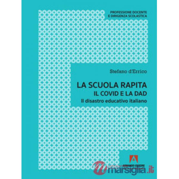 Scuola rapita. Il covid e la dad. Il disastro educativo italiano (La)