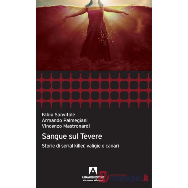 Sangue sul Tevere. Storie di serial killer, valigie e canari
