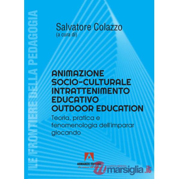 Animatore socioculturale intrattenimento educativo outdoor education. Teoria, pratica e fenomenologia dell'imparar giocando