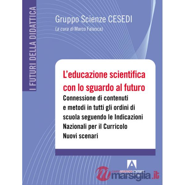 Educazione scientifica con lo sguardo al futuro. Connessione di contenuti e metodi in tutti gli ordini di scuola seguendo le Ind
