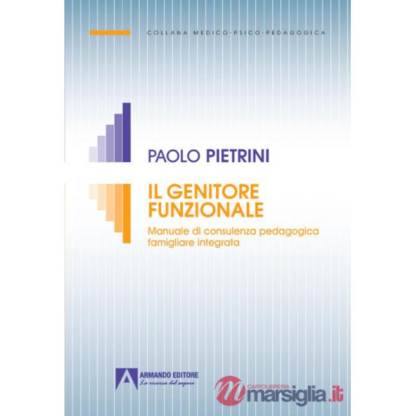 Genitore funzionale. Manuale di consulenza pedagogica famigliare integrata (Il)