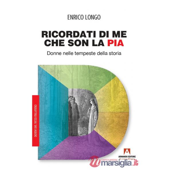 Ricordati di me che son la Pia. Donne nelle tempeste della storia