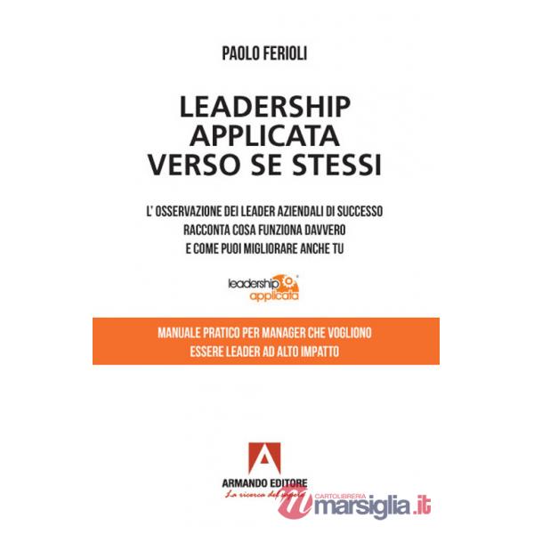 Leadership applicata verso se stessi. L'osservazione dei leader aziendali di successo racconta cosa funziona davvero e come puoi