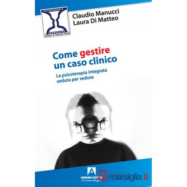 Come gestire un caso clinico. La psicoterapia integrata seduta per seduta