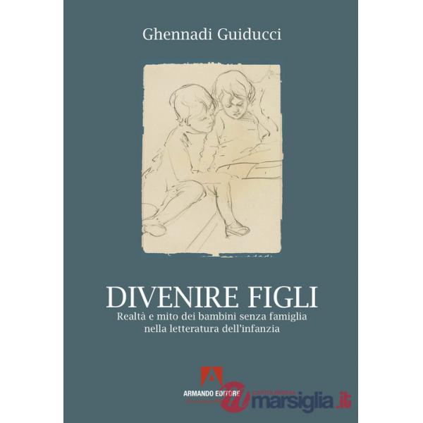Divenire figli. Realtà e mito dei bambini senza famiglia nella letteratura dell'infanzia