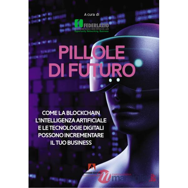 Pillole di futuro. Come la blockchain l'intelligenza artificiale e le tecnologie digitali possono incrementare il tuo business