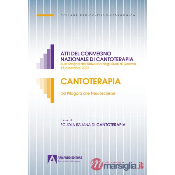 Cantoterapia. Da Pitagora alle Neuroscienze. Atti del convegno nazionale di cantoterapia (Aula Magna dell'Università degli Studi