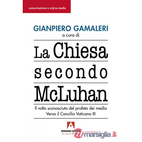 Chiesa secondo McLuhan. Il volto sconosciuto del profeta dei media. Verso il Concilio Vaticano III (La)