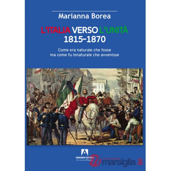Italia verso l'Unità 1815-1870. Come era naturale che fosse ma come fu innaturale che avvenisse