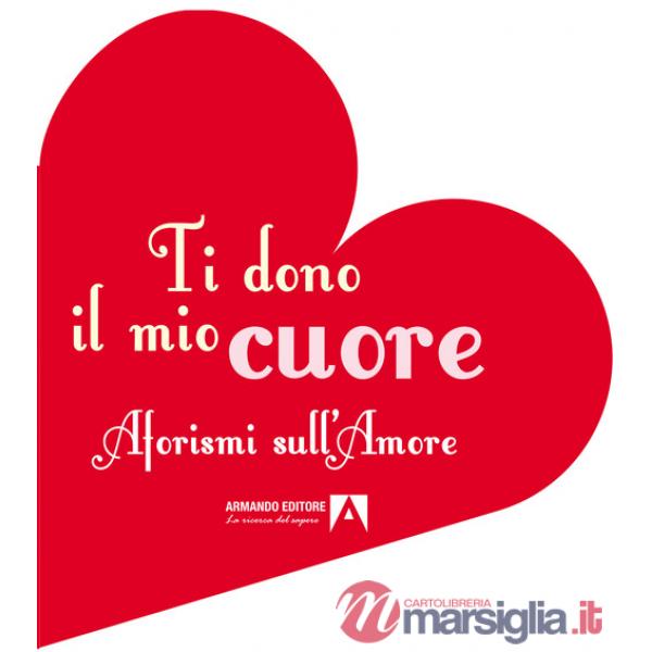 Ti dono il mio cuore. Aforismi sull'amore