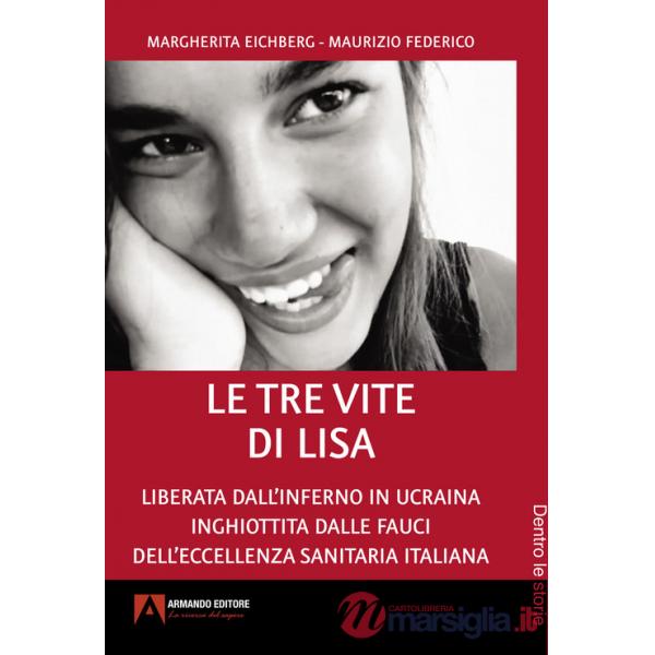 Tre vite di Lisa. Liberata dall'inferno in Ucraina inghiottita dalle fauci dell'eccellenza sanitaria italiana (Le)