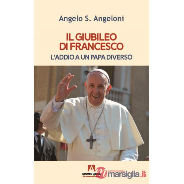 Giubileo di Francesco. L'addio a un papa diverso (Il)