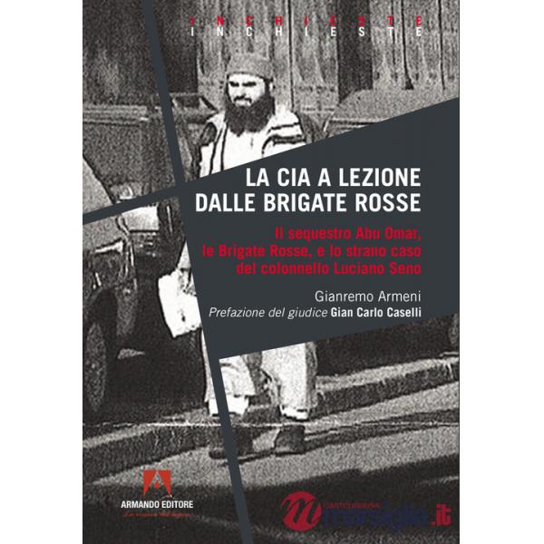 CIA a lezione dalle Brigate Rosse. Il sequestro Abu Omar, le Brigate Rosse e lo strano caso del colonnello Luciano Seno (La)